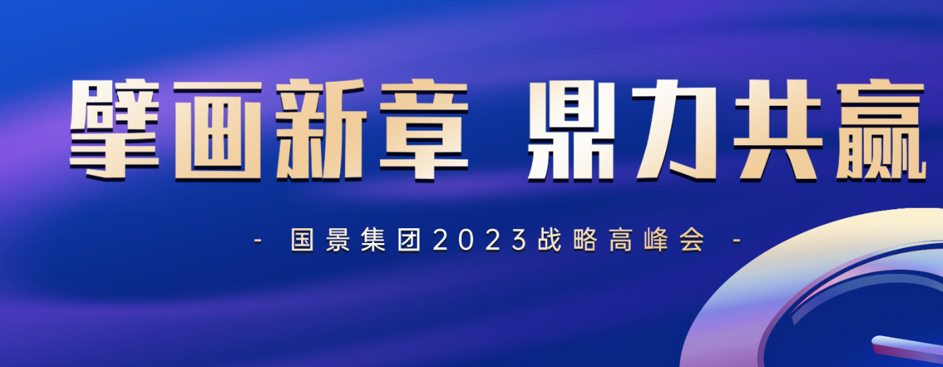 擘畫(huà)新章 鼎力共贏｜國(guó)景集團(tuán)2023戰(zhàn)略高峰會(huì)圓滿(mǎn)舉辦！